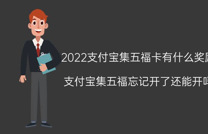 2022支付宝集五福卡有什么奖励 支付宝集五福忘记开了还能开吗？